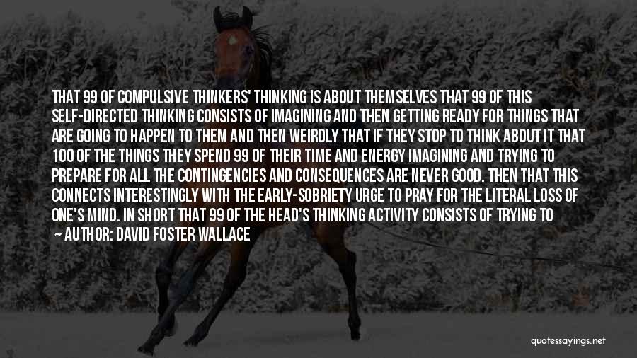 David Foster Wallace Quotes: That 99 Of Compulsive Thinkers' Thinking Is About Themselves That 99 Of This Self-directed Thinking Consists Of Imagining And Then