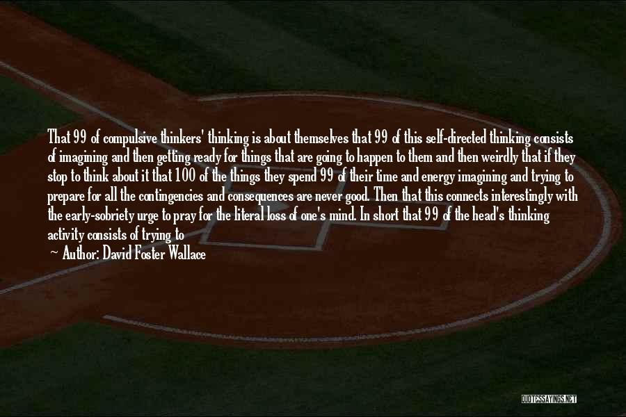 David Foster Wallace Quotes: That 99 Of Compulsive Thinkers' Thinking Is About Themselves That 99 Of This Self-directed Thinking Consists Of Imagining And Then