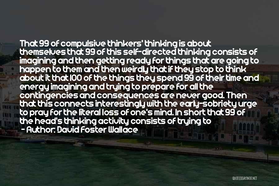 David Foster Wallace Quotes: That 99 Of Compulsive Thinkers' Thinking Is About Themselves That 99 Of This Self-directed Thinking Consists Of Imagining And Then