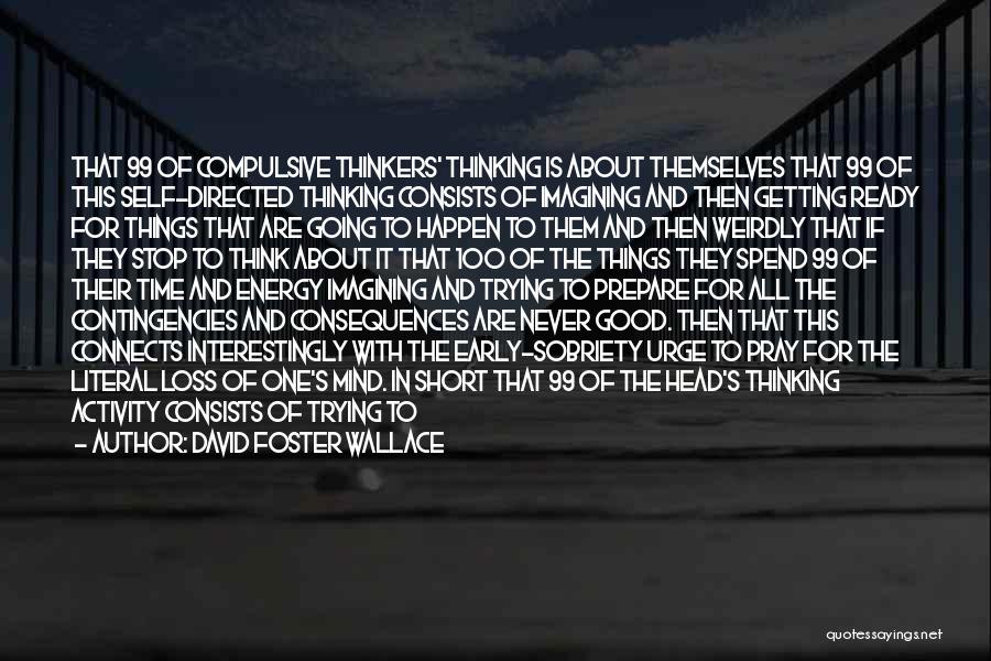 David Foster Wallace Quotes: That 99 Of Compulsive Thinkers' Thinking Is About Themselves That 99 Of This Self-directed Thinking Consists Of Imagining And Then