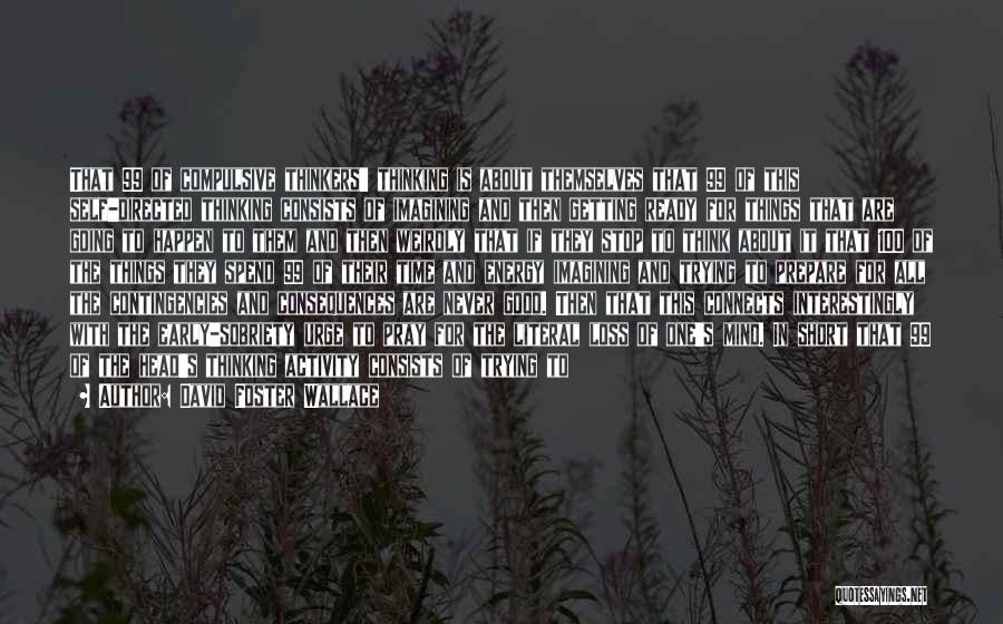 David Foster Wallace Quotes: That 99 Of Compulsive Thinkers' Thinking Is About Themselves That 99 Of This Self-directed Thinking Consists Of Imagining And Then