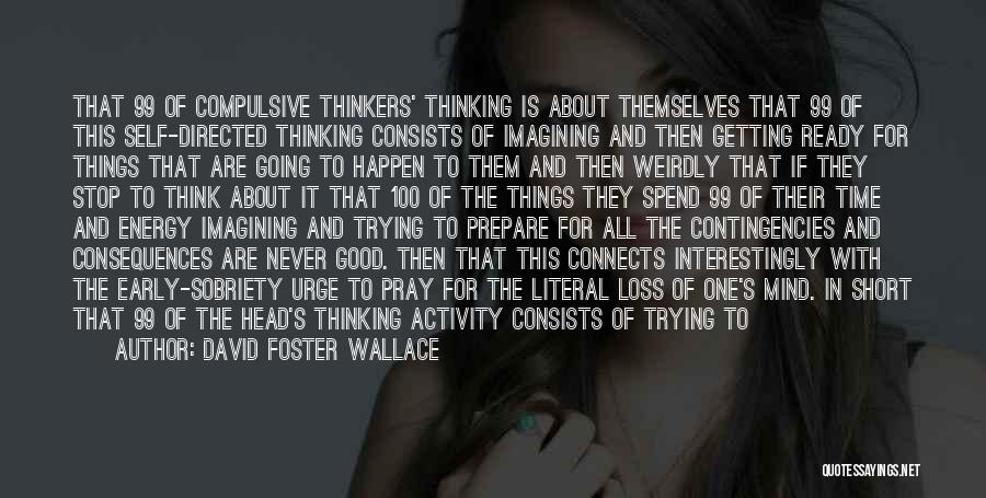 David Foster Wallace Quotes: That 99 Of Compulsive Thinkers' Thinking Is About Themselves That 99 Of This Self-directed Thinking Consists Of Imagining And Then