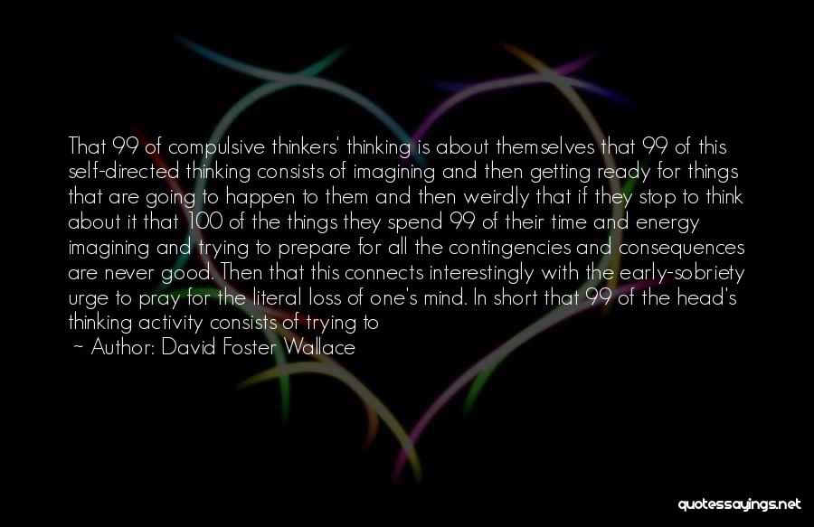 David Foster Wallace Quotes: That 99 Of Compulsive Thinkers' Thinking Is About Themselves That 99 Of This Self-directed Thinking Consists Of Imagining And Then