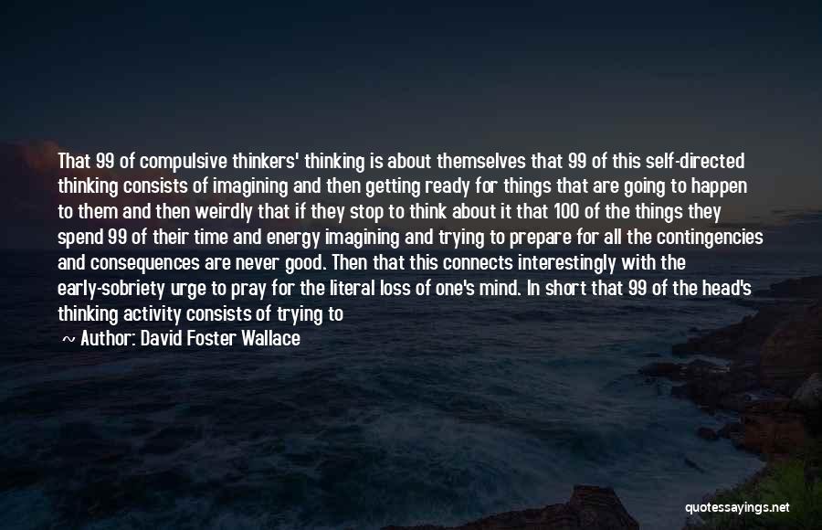 David Foster Wallace Quotes: That 99 Of Compulsive Thinkers' Thinking Is About Themselves That 99 Of This Self-directed Thinking Consists Of Imagining And Then