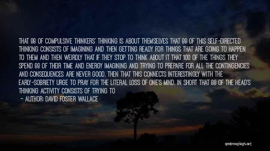 David Foster Wallace Quotes: That 99 Of Compulsive Thinkers' Thinking Is About Themselves That 99 Of This Self-directed Thinking Consists Of Imagining And Then