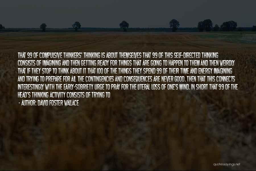 David Foster Wallace Quotes: That 99 Of Compulsive Thinkers' Thinking Is About Themselves That 99 Of This Self-directed Thinking Consists Of Imagining And Then