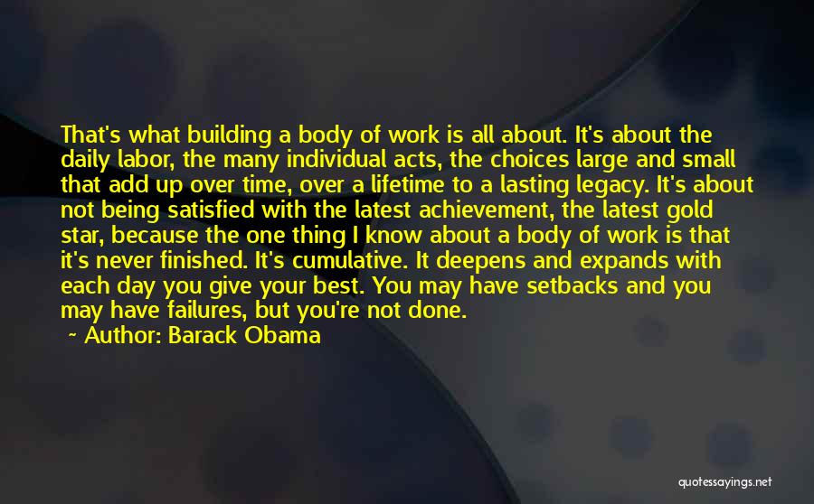 Barack Obama Quotes: That's What Building A Body Of Work Is All About. It's About The Daily Labor, The Many Individual Acts, The