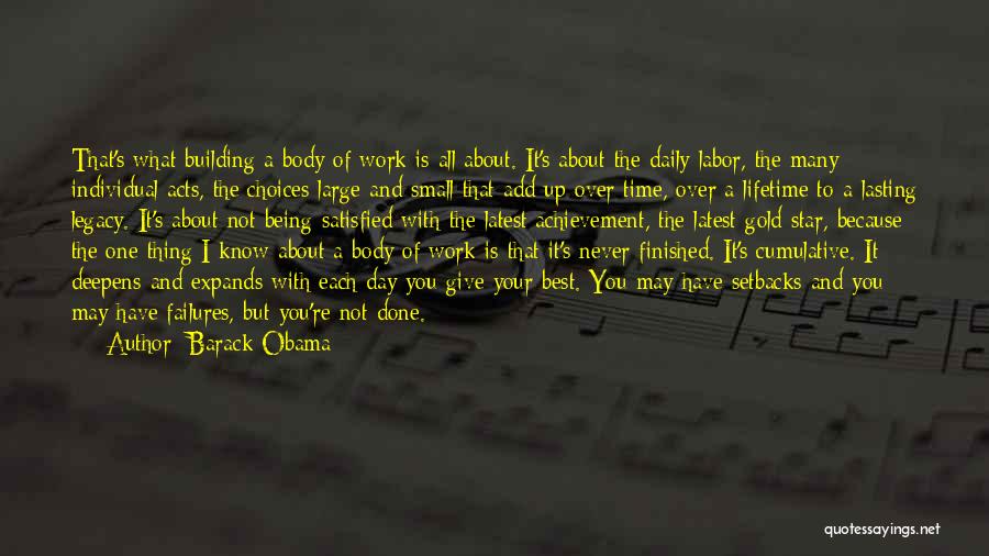 Barack Obama Quotes: That's What Building A Body Of Work Is All About. It's About The Daily Labor, The Many Individual Acts, The