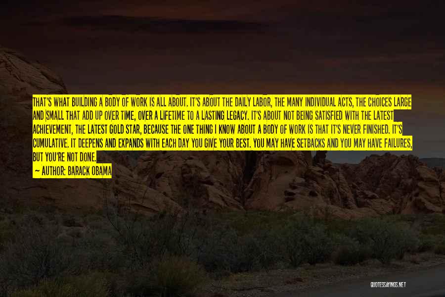 Barack Obama Quotes: That's What Building A Body Of Work Is All About. It's About The Daily Labor, The Many Individual Acts, The