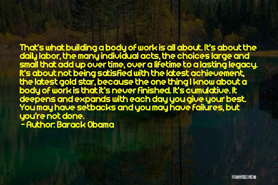 Barack Obama Quotes: That's What Building A Body Of Work Is All About. It's About The Daily Labor, The Many Individual Acts, The