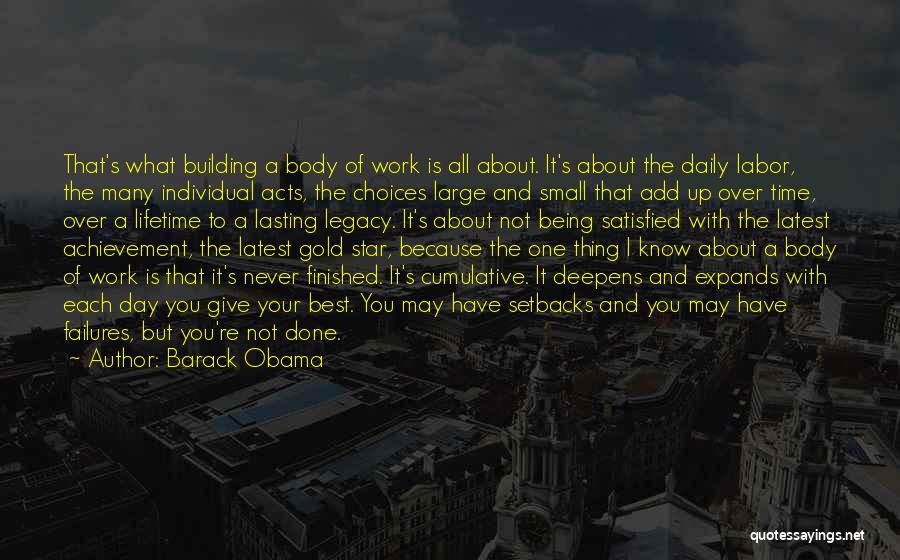 Barack Obama Quotes: That's What Building A Body Of Work Is All About. It's About The Daily Labor, The Many Individual Acts, The