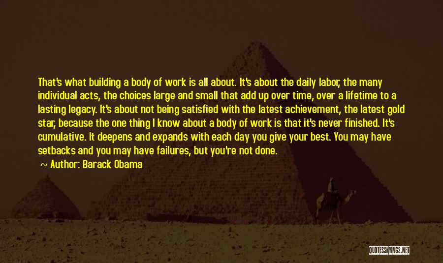 Barack Obama Quotes: That's What Building A Body Of Work Is All About. It's About The Daily Labor, The Many Individual Acts, The