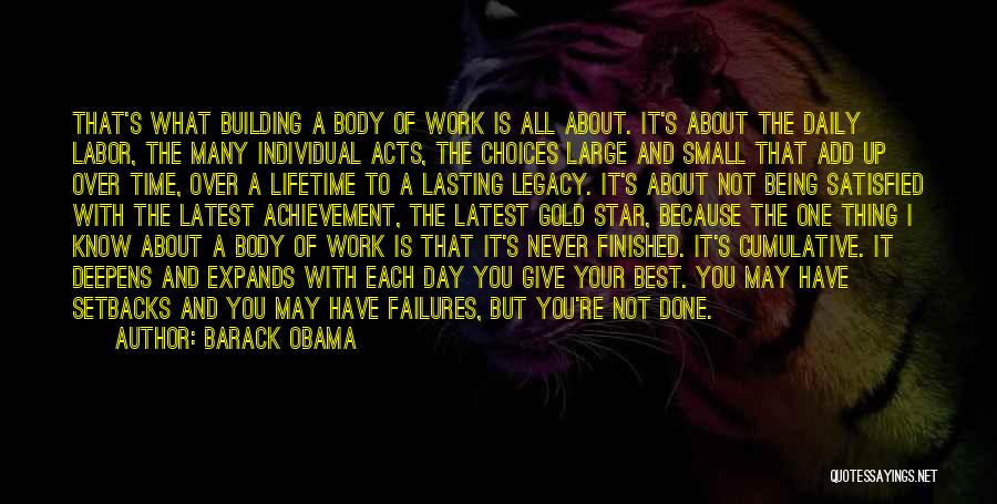 Barack Obama Quotes: That's What Building A Body Of Work Is All About. It's About The Daily Labor, The Many Individual Acts, The