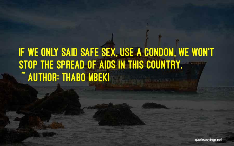 Thabo Mbeki Quotes: If We Only Said Safe Sex, Use A Condom, We Won't Stop The Spread Of Aids In This Country.