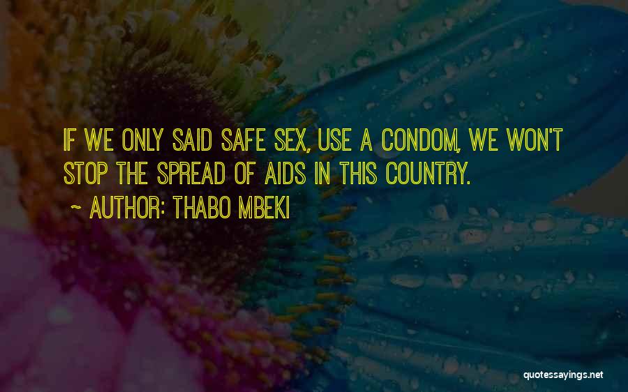 Thabo Mbeki Quotes: If We Only Said Safe Sex, Use A Condom, We Won't Stop The Spread Of Aids In This Country.