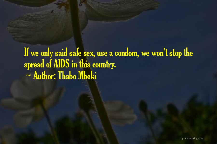 Thabo Mbeki Quotes: If We Only Said Safe Sex, Use A Condom, We Won't Stop The Spread Of Aids In This Country.