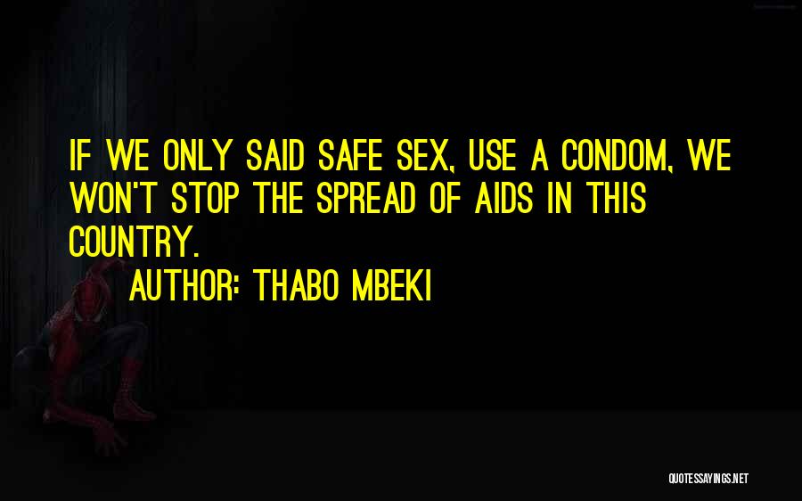 Thabo Mbeki Quotes: If We Only Said Safe Sex, Use A Condom, We Won't Stop The Spread Of Aids In This Country.