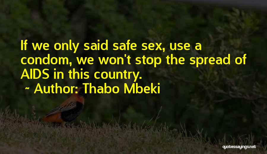 Thabo Mbeki Quotes: If We Only Said Safe Sex, Use A Condom, We Won't Stop The Spread Of Aids In This Country.