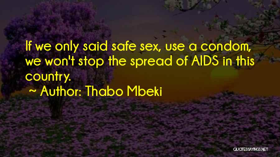 Thabo Mbeki Quotes: If We Only Said Safe Sex, Use A Condom, We Won't Stop The Spread Of Aids In This Country.