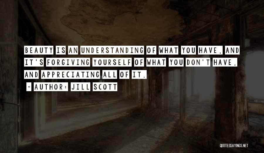 Jill Scott Quotes: Beauty Is An Understanding Of What You Have, And It's Forgiving Yourself Of What You Don't Have, And Appreciating All