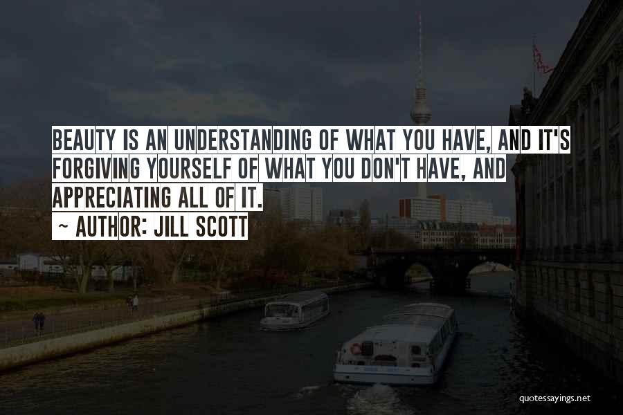 Jill Scott Quotes: Beauty Is An Understanding Of What You Have, And It's Forgiving Yourself Of What You Don't Have, And Appreciating All