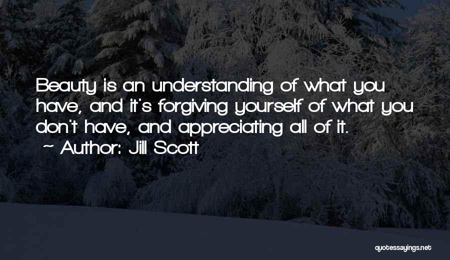 Jill Scott Quotes: Beauty Is An Understanding Of What You Have, And It's Forgiving Yourself Of What You Don't Have, And Appreciating All