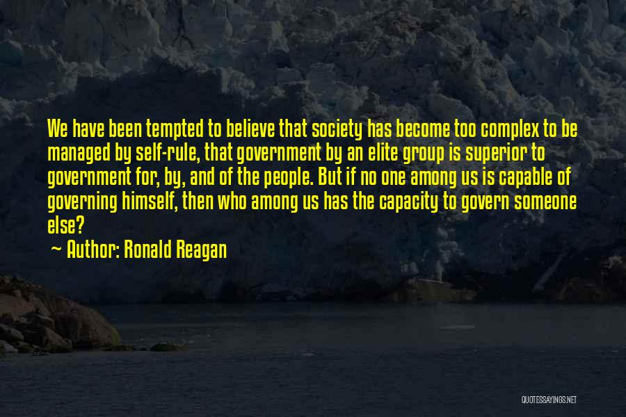 Ronald Reagan Quotes: We Have Been Tempted To Believe That Society Has Become Too Complex To Be Managed By Self-rule, That Government By