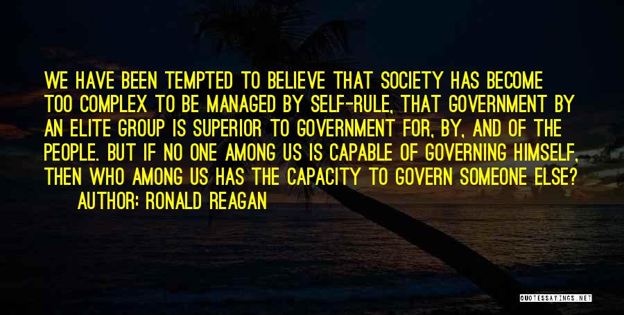 Ronald Reagan Quotes: We Have Been Tempted To Believe That Society Has Become Too Complex To Be Managed By Self-rule, That Government By