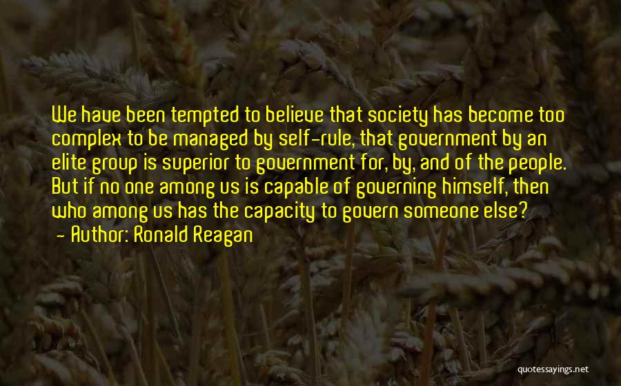Ronald Reagan Quotes: We Have Been Tempted To Believe That Society Has Become Too Complex To Be Managed By Self-rule, That Government By