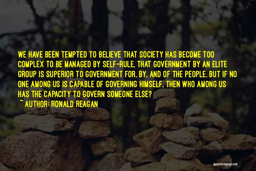 Ronald Reagan Quotes: We Have Been Tempted To Believe That Society Has Become Too Complex To Be Managed By Self-rule, That Government By