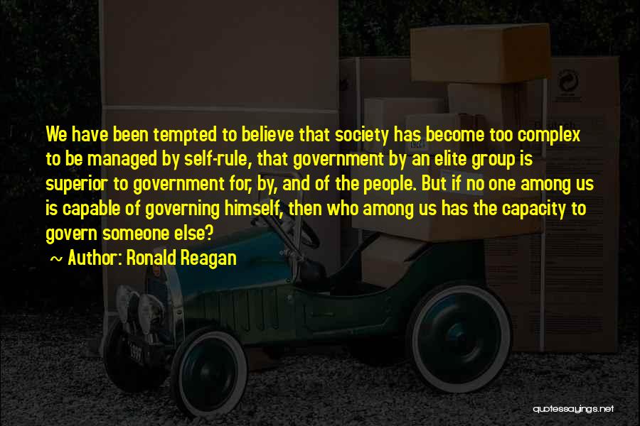 Ronald Reagan Quotes: We Have Been Tempted To Believe That Society Has Become Too Complex To Be Managed By Self-rule, That Government By