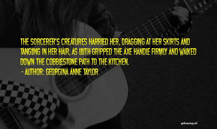 Georgina Anne Taylor Quotes: The Sorcerer's Creatures Harried Her, Dragging At Her Skirts And Tangling In Her Hair, As Lilith Gripped The Axe Handle