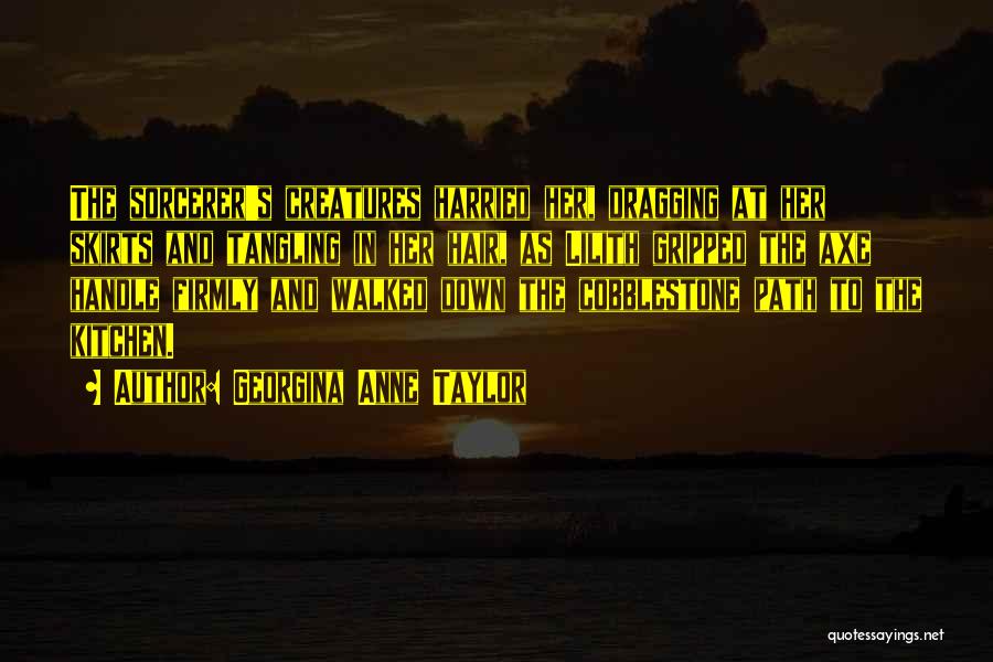 Georgina Anne Taylor Quotes: The Sorcerer's Creatures Harried Her, Dragging At Her Skirts And Tangling In Her Hair, As Lilith Gripped The Axe Handle