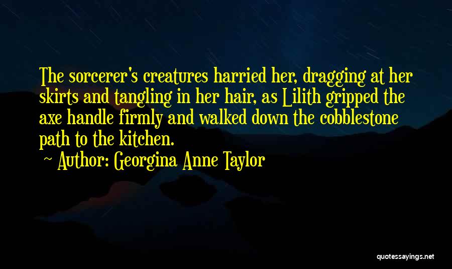 Georgina Anne Taylor Quotes: The Sorcerer's Creatures Harried Her, Dragging At Her Skirts And Tangling In Her Hair, As Lilith Gripped The Axe Handle