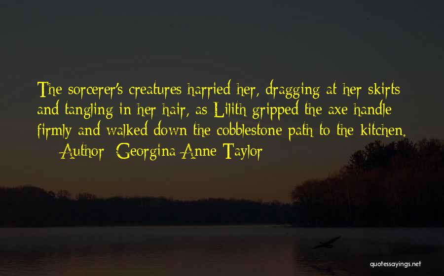 Georgina Anne Taylor Quotes: The Sorcerer's Creatures Harried Her, Dragging At Her Skirts And Tangling In Her Hair, As Lilith Gripped The Axe Handle