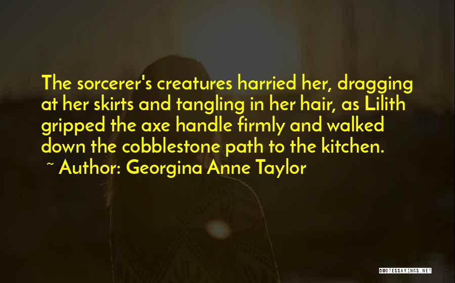 Georgina Anne Taylor Quotes: The Sorcerer's Creatures Harried Her, Dragging At Her Skirts And Tangling In Her Hair, As Lilith Gripped The Axe Handle
