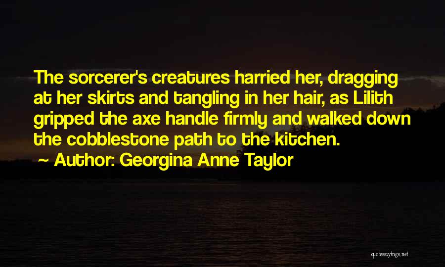 Georgina Anne Taylor Quotes: The Sorcerer's Creatures Harried Her, Dragging At Her Skirts And Tangling In Her Hair, As Lilith Gripped The Axe Handle