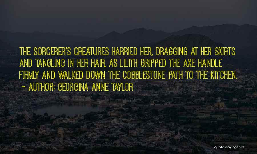 Georgina Anne Taylor Quotes: The Sorcerer's Creatures Harried Her, Dragging At Her Skirts And Tangling In Her Hair, As Lilith Gripped The Axe Handle