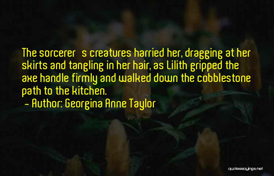 Georgina Anne Taylor Quotes: The Sorcerer's Creatures Harried Her, Dragging At Her Skirts And Tangling In Her Hair, As Lilith Gripped The Axe Handle