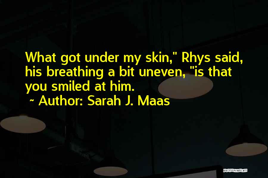Sarah J. Maas Quotes: What Got Under My Skin, Rhys Said, His Breathing A Bit Uneven, Is That You Smiled At Him.