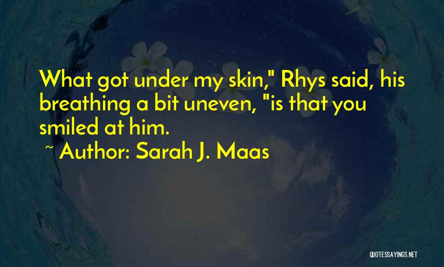 Sarah J. Maas Quotes: What Got Under My Skin, Rhys Said, His Breathing A Bit Uneven, Is That You Smiled At Him.