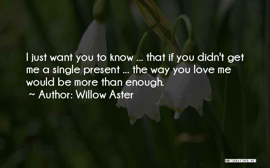 Willow Aster Quotes: I Just Want You To Know ... That If You Didn't Get Me A Single Present ... The Way You