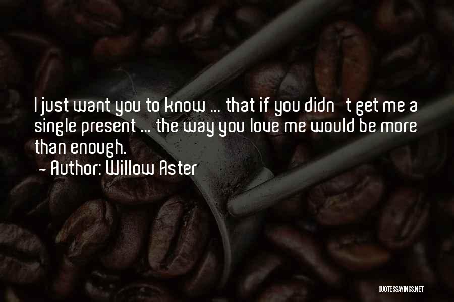 Willow Aster Quotes: I Just Want You To Know ... That If You Didn't Get Me A Single Present ... The Way You