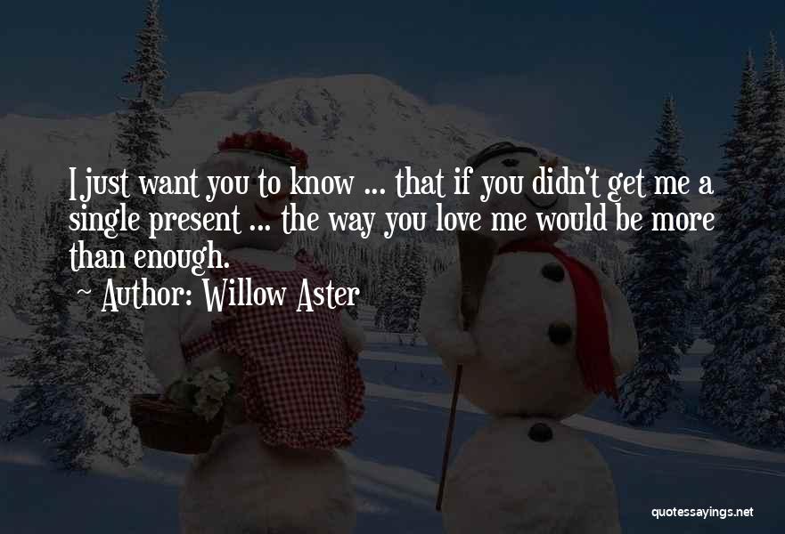 Willow Aster Quotes: I Just Want You To Know ... That If You Didn't Get Me A Single Present ... The Way You