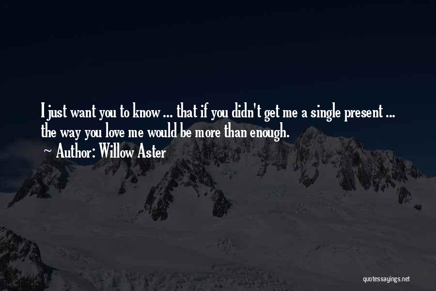 Willow Aster Quotes: I Just Want You To Know ... That If You Didn't Get Me A Single Present ... The Way You