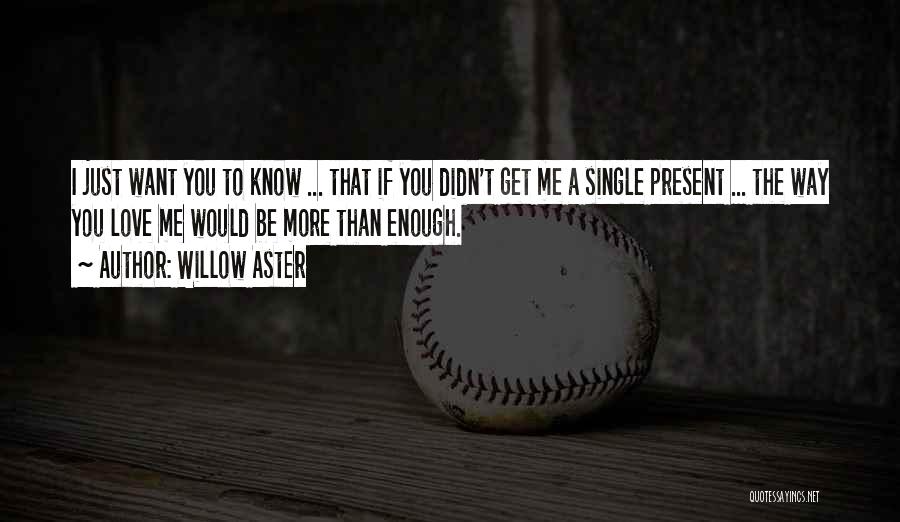 Willow Aster Quotes: I Just Want You To Know ... That If You Didn't Get Me A Single Present ... The Way You