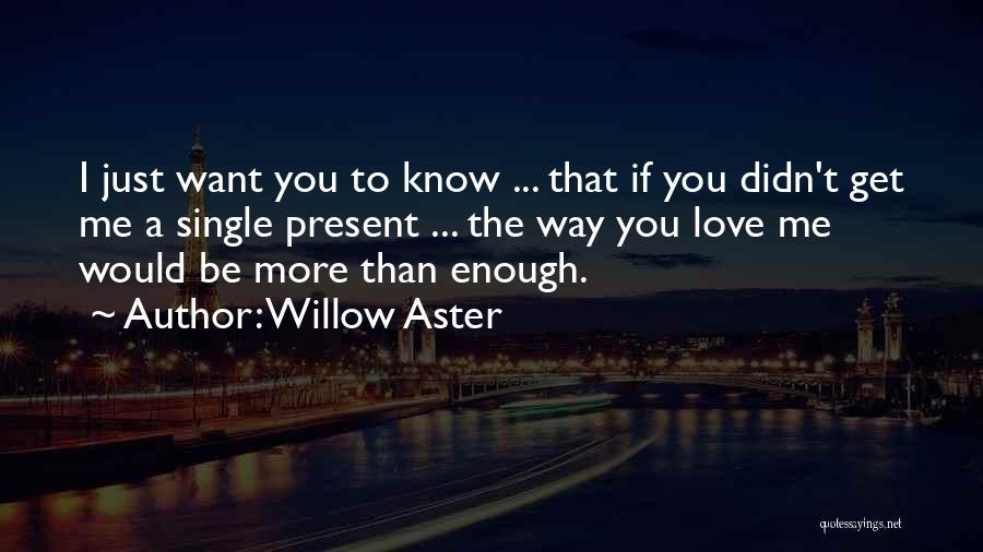 Willow Aster Quotes: I Just Want You To Know ... That If You Didn't Get Me A Single Present ... The Way You