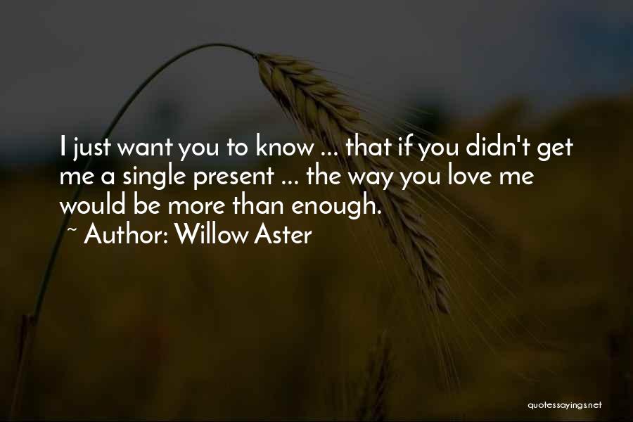 Willow Aster Quotes: I Just Want You To Know ... That If You Didn't Get Me A Single Present ... The Way You