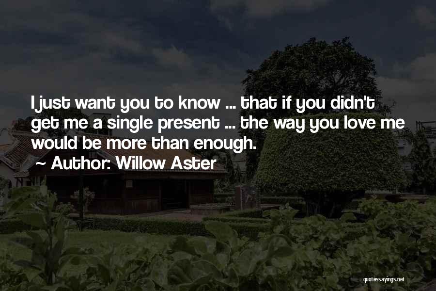 Willow Aster Quotes: I Just Want You To Know ... That If You Didn't Get Me A Single Present ... The Way You