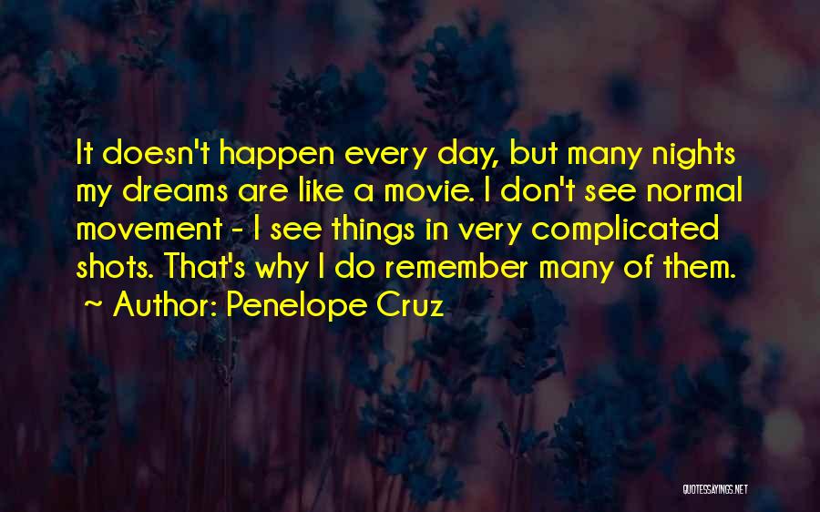 Penelope Cruz Quotes: It Doesn't Happen Every Day, But Many Nights My Dreams Are Like A Movie. I Don't See Normal Movement -